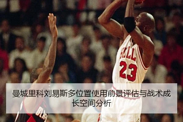 曼城里科刘易斯多位置使用前景评估与战术成长空间分析