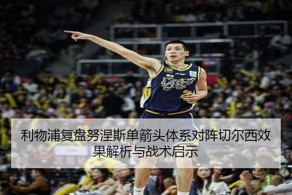利物浦复盘努涅斯单箭头体系对阵切尔西效果解析与战术启示
