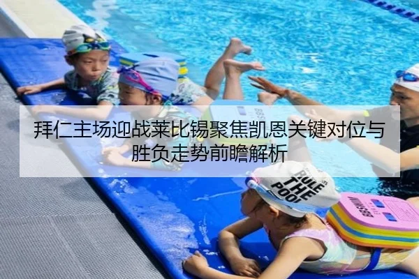 拜仁主场迎战莱比锡聚焦凯恩关键对位与胜负走势前瞻解析