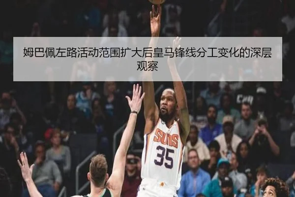 姆巴佩左路活动范围扩大后皇马锋线分工变化的深层观察